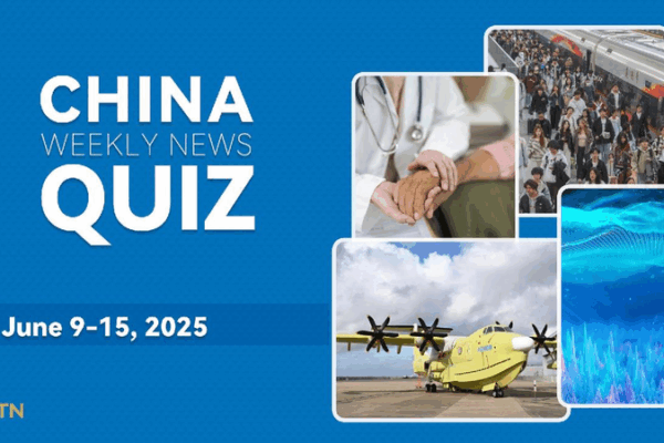 China Weekly News Quiz: Test Your Knowledge! China Weekly News Quiz: June 9-15, 2025